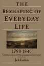 The Reshaping of Everyday Life: 1790-1840 ? An Essential History of How Ordinary Americans Lived Worked and Built Their World (Everyday Life in America)