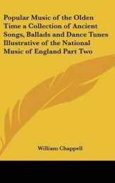 Popular Music of the Olden Time a Collection of Ancient Songs Ballads and Dance Tunes Illustrative of the National Music of England
