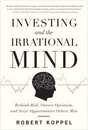 Investing and the Irrational Mind: Rethink Risk Outwit Optimism and Seize Opportunities Others Miss