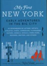 My First New York: Early Adventures in the Big City (As Remembered by Actors Artists Athletes Chefs Comedians Filmmakers Mayors Models Moguls Porn Stars Rockers Writers and Others