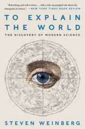 To Explain the World: The Discovery of Modern Science ? An Illuminating History of Human Knowledge Across Centuries by Nobel Laureate Steven Weinberg