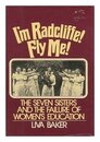 I'm Radcliffe Fly Me!: The Seven Sisters and the Failure of Women's Education