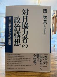 対日協力者の政治構想 : 日中戦争とその前後