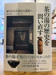 茶の湯の歴史を問い直す : 創られた伝説から真実へ