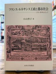 フランス・ルネサンス王政と都市社会 : リヨンを中心として
