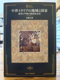中世イタリアの地域と国家 : 紛争と平和の政治社会史