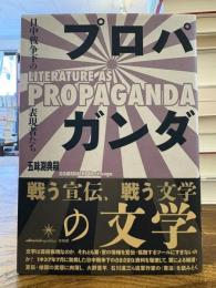 プロパガンダの文学= Literature as propaganda : 日中戦争下の表現者たち