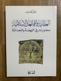 Al-'Almaniat wa al-Mumanaea al-'Islamia. العلمانية والممانعة الإسلامية: محاورات في النهضة والحداثة