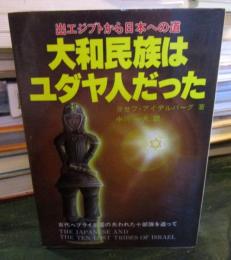 大和民族はユダヤ人だった : 出エジプトから日本への道 古代ヘブライ王国の失われた十部族を追って