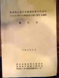 災害時における情報収集のためのヘリコプターの利活用方策に関する調査　報告書