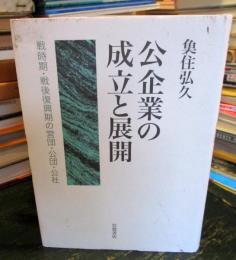 公企業の成立と展開 : 戦時期・戦後復興期の営団・公団・公社