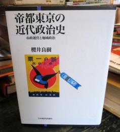 帝都東京の近代政治史 : 市政運営と地域政治