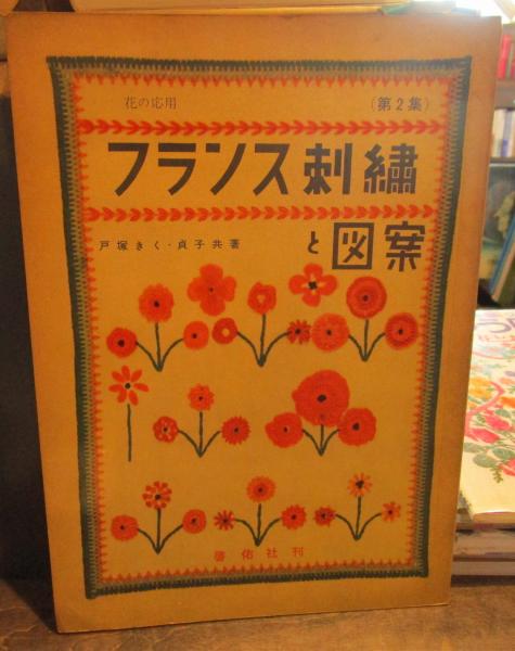 フランス刺繍と図案 花の応用 第２集 付録実物大図案付 戸塚きく 戸塚貞子 共著 古本はてなクラブ 古本 中古本 古書籍の通販は 日本の古本屋 日本の古本屋