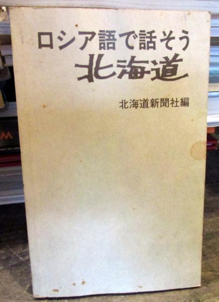 ロシア語で話そう北海道 北海道新聞社 編 古本 中古本 古書籍の通販は 日本の古本屋 日本の古本屋