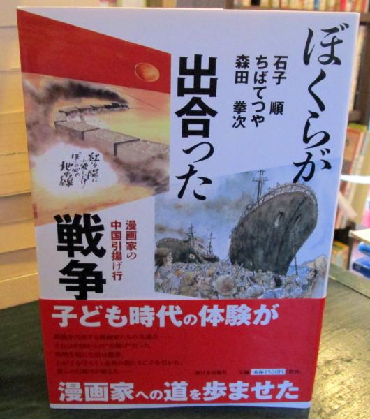 ぼくらが出合った戦争 漫画家の中国引揚げ行 石子順 ちばてつや 森田拳次 著 古本 中古本 古書籍の通販は 日本の古本屋 日本の古本屋