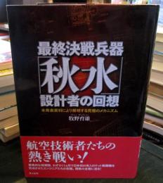 最終決戦兵器「秋水」設計者の回想 : 未発表資料により解明する究極のメカニズム