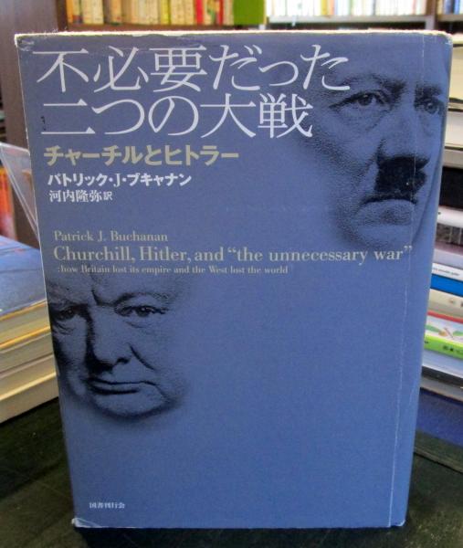 不必要だった二つの大戦 チャーチルとヒトラー パトリック J ブキャナン 著 河内隆弥 訳 古本はてなクラブ 古本 中古本 古書籍の通販は 日本の古本屋 日本の古本屋