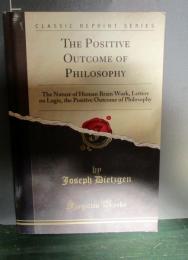 The Positive Outcome of Philosophy: The Nature of Human Brain Work, Letters on Logic, the Positive Outcome of Philosophy (Classic Reprint)