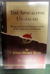 The Apocalypse Unsealed: Being an Esoteric Interpretation of the Initiation of Iôannês (Classic Reprint)