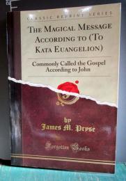 The Magical Message According to (To Kata Euangelion): Commonly Called the Gospel According to John (Classic Reprint)
