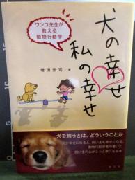 犬の幸せ・私の幸せ : ワンコ先生が教える動物行動学