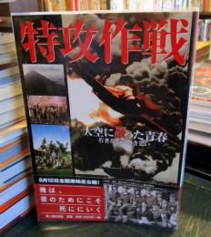 特攻作戦 : 大空に散った青春 : 若者たちの熱き思い