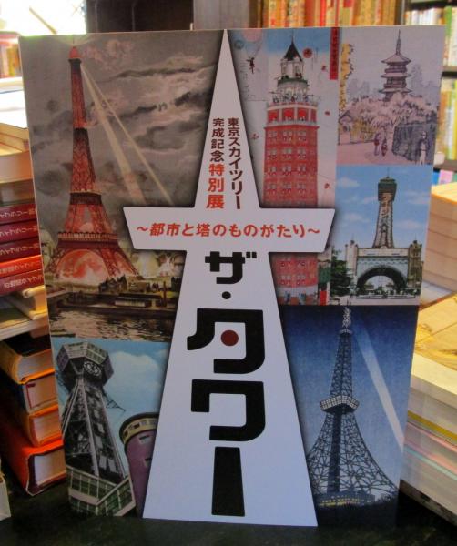 ザ・タワー : 都市と塔のものがたり : 東京スカイツリー完成記念特別展 