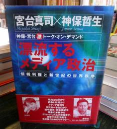 漂流するメディア政治 : 情報利権と新世紀の世界秩序 : 神保・宮台(激)トーク・オン・デマンド