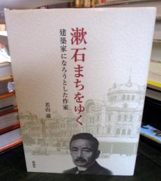 漱石まちをゆく : 建築家になろうとした作家