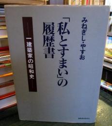 「私とすまい」の履歴書 : 一建築家の昭和史