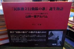 「民族独立行動隊の歌」誕生物語 : 天空32メートルの労働者詩人山岸一章アルバム