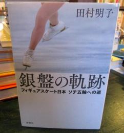 銀盤の軌跡 : フィギュアスケート日本ソチ五輪への道