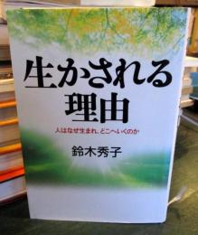 生かされる理由 : 人はなぜ生まれ、どこへいくのか