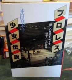 プロレス少女伝説 : 新しい格闘をめざす彼女たちの青春
