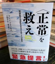 〈正常〉を救え : 精神医学を混乱させるDSM-5への警告