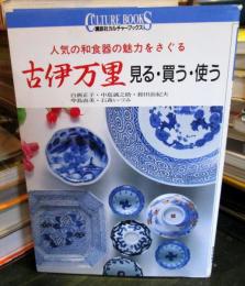 古伊万里 : 見る・買う・使う 人気の和食器の魅力をさぐる