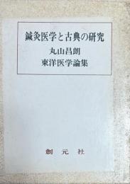 針灸医学と古典の研究 　丸山昌朗東洋医学論集