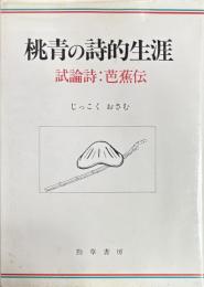 桃青の詩的生涯　試論詩：芭蕉伝
