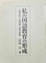 私の国語教育の形成 垣内松三・西尾実と単元学習