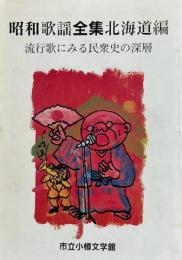 昭和歌謡全集　北海道編　流行歌にみる民衆史の深層