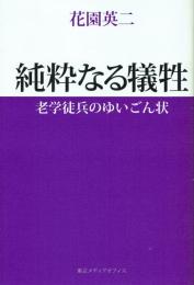 純粋なる犠牲 老学徒兵のゆいごん状