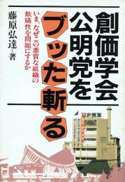 創価学会・公明党をブッタ斬る いま、なぜこの悪質な組織の欺瞞性を問題にするのか