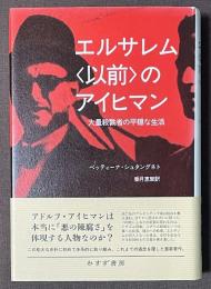 エルサレム<以前>のアイヒマン　大量殺戮者の平穏な生活