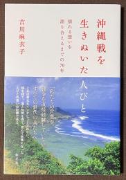 沖縄戦を生きぬいた人びと　揺れる想いを語り合えるまでの70年