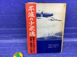 不滅の少飛魂 : 陸軍少年飛行兵の訓練と戦闘の記録