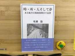 時・所・人そして夢 : ある航空自衛隊指揮官の追想