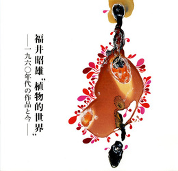 ☆福井昭雄　植物的世界"　―1960年代の作品と今―"