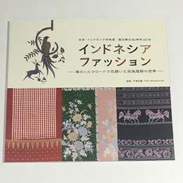 インドネシアファッション　海のシルクロードで花開いた民族服飾の世界　日本・インドネシア共和国 国交樹立60周年 2018