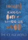 氷河時代のヒト・環境・文化　THE ICE AGE WORLD　