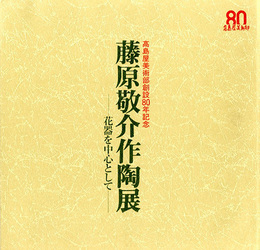 藤原敬介作陶展　花器を中心として　髙島屋美術部創設80年記念